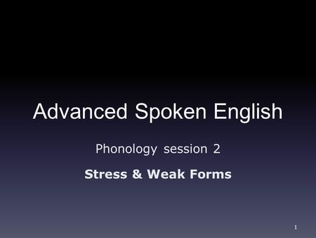 Advanced Spoken English Phonology session 2 Stress & Weak Forms 1.