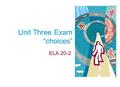 Unit Three Exam “choices” ELA 20-2. Unit Three Exam You will be responding to an essay question and a photograph. Be sure that you are able to discuss.