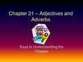 Chapter 21 – Adjectives and Adverbs Keys to Understanding the Chapter.