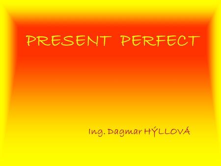 PRESENT PERFECT Ing. Dagmar HÝLLOVÁ. Welcome to this brief English course.