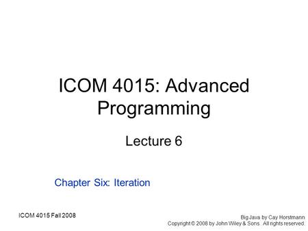 ICOM 4015 Fall 2008 Big Java by Cay Horstmann Copyright © 2008 by John Wiley & Sons. All rights reserved. ICOM 4015: Advanced Programming Lecture 6 Chapter.