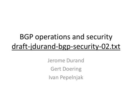 BGP operations and security draft-jdurand-bgp-security-02.txt Jerome Durand Gert Doering Ivan Pepelnjak.