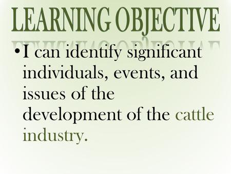 I can identify significant individuals, events, and issues of the development of the cattle industry.