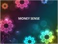 MONEY SENSE. FINANCIAL PLANNING 5 steps in financial planning: ◊Assessing where you are now in financial terms ◊Setting goals ◊Creating a financial plan.