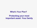 What’s Your Plan? Protecting your most important asset: Your family.