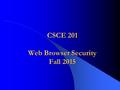 CSCE 201 Web Browser Security Fall 2015. CSCE 201 - Farkas2 Web Evolution Web Evolution Past: Human usage – HTTP – Static Web pages (HTML) Current: Human.