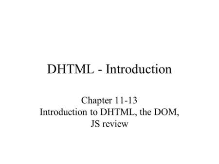 DHTML - Introduction Chapter 11-13 Introduction to DHTML, the DOM, JS review.