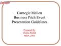 Carnegie Mellon Business Pitch Event Presentation Guidelines Prepared By Chintu Parikh MBA 2003.