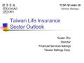 Taiwan Life Insurance Sector Outlook Susan Chu Director Financial Services Ratings Taiwan Ratings Corp.