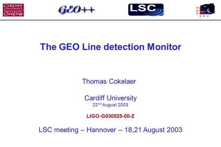 The GEO Line detection Monitor Thomas Cokelaer Cardiff University 22 nd August 2003 LIGO-G030525-00-Z LSC meeting – Hannover – 18,21 August 2003.