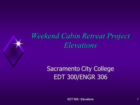 EDT 300 - Elevations1 Weekend Cabin Retreat Project Elevations Sacramento City College EDT 300/ENGR 306.