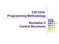 CS1101X: Programming Methodology Recitation 3 Control Structures.