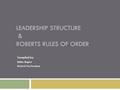 LEADERSHIP STRUCTURE & ROBERTS RULES OF ORDER Compiled by: Kathy Rogers District II Vice President.