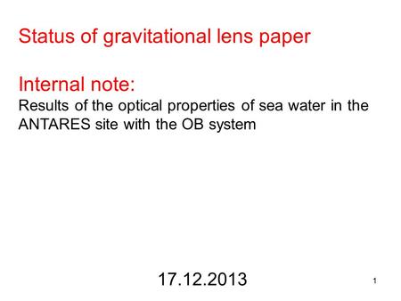 1 17.12.2013 Status of gravitational lens paper Internal note: Results of the optical properties of sea water in the ANTARES site with the OB system.