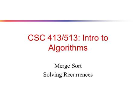 CSC 413/513: Intro to Algorithms Merge Sort Solving Recurrences.