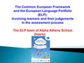 The Common European Framework and the European Language Portfolio (ELP): involving learners and their judgements in the assessment process The ELP team.