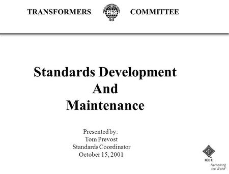 Networking the World TM TRANSFORMERSCOMMITTEE Standards Development And Maintenance Presented by: Tom Prevost Standards Coordinator October 15, 2001.