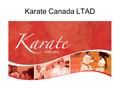 Karate Canada LTAD. Presentation Overview LTAD Overview Karate Canada LTAD Committee current and future work Introduce “Karate for Life” Introduce “Karate.