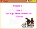 1 Unit 2 Let’s go to the cinema on Friday Module 6.