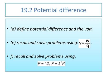 19.2 Potential difference (d) define potential difference and the volt. (e) recall and solve problems using:. f) recall and solve problems using: (d) define.
