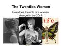 The Twenties Woman How does the role of a woman change in the 20s?