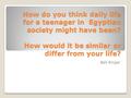 How do you think daily life for a teenager in Egyptian society might have been? How would it be similar or differ from your life? Bell Ringer.