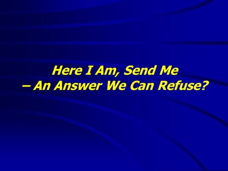 Here I Am, Send Me – An Answer We Can Refuse?. “It is good to speak of God today.” Thank You for coming and worshiping.