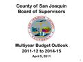 County of San Joaquin Board of Supervisors Multiyear Budget Outlook 2011-12 to 2014-15 April 5, 2011 1.