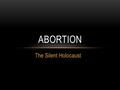 The Silent Holocaust ABORTION. IDEAS HAVE CONSEQUENCES.