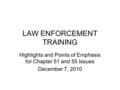 LAW ENFORCEMENT TRAINING Highlights and Points of Emphasis for Chapter 51 and 55 Issues December 7, 2010.
