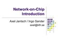Network-on-Chip Introduction Axel Jantsch / Ingo Sander