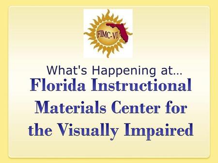 What's Happening at…. What’s Happening at Florida Instructional Materials Center for the Visually Impaired (FIMC-VI) New website is under development.
