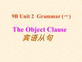 The Object Clause 宾语从句 9B Unit 2 Grammar ( 一 ) 1. He will be back in an hour. I heard ______________________________. 2. They miss us very much. She.