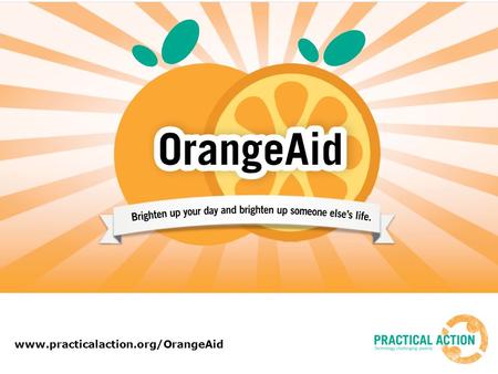 Www.practicalaction.org/OrangeAid. Looking for some fun ideas? January can feel a bit cold and dreary – so here’s an idea to bring a little brightness.