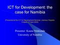 ICT for Development: the case for Namibia (Presented at the ICT for Development Seminar, Joensuu Yliopisto, Finland, 1 st April 2005) Presenter: Kauna.
