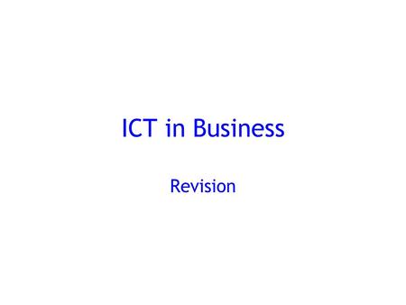 ICT in Business Revision. Uses of ICT Assists in decision making Collecting and distributing information Communication Record keeping Product design and.