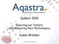 © Copyright 2010 Aqastra1 Dedicated to Testing Excellence Summit 2010 Selecting our Testers and Measuring their Performance Susan Windsor.