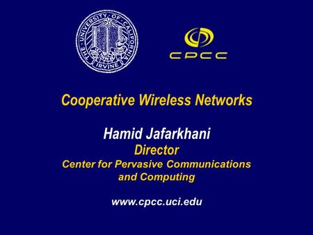 Cooperative Wireless Networks Hamid Jafarkhani Director Center for Pervasive Communications and Computing www.cpcc.uci.edu.