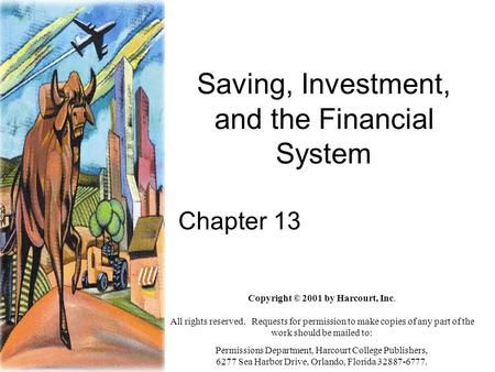 Saving, Investment, and the Financial System Chapter 13 Copyright © 2001 by Harcourt, Inc. All rights reserved. Requests for permission to make copies.
