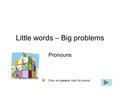 Little words – Big problems Pronouns Click on speaker icon for sound.