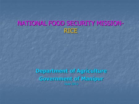 NATIONAL FOOD SECURITY MISSION- RICE Department of Agriculture Government of Manipur June 2012.