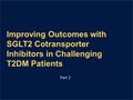 Improving Outcomes with SGLT2 Cotransporter Inhibitors in Challenging T2DM Patients Part 2.