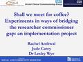 School of SOCIAL AND COMMUNITY MEDICINE University of BRISTOL Shall we meet for coffee? Experiments in ways of bridging the researcher commissioner gap: