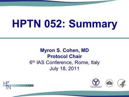 Myron S. Cohen, MD Protocol Chair 6 th IAS Conference, Rome, Italy July 18, 2011 HPTN 052: Summary.
