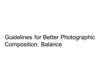 Guidelines for Better Photographic Composition: Balance.