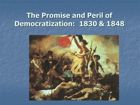 The Promise and Peril of Democratization: 1830 & 1848.