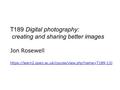 T189 Digital photography: creating and sharing better images Jon Rosewell https://learn2.open.ac.uk/course/view.php?name=T189-13J https://learn2.open.ac.uk/course/view.php?name=T189-13J.