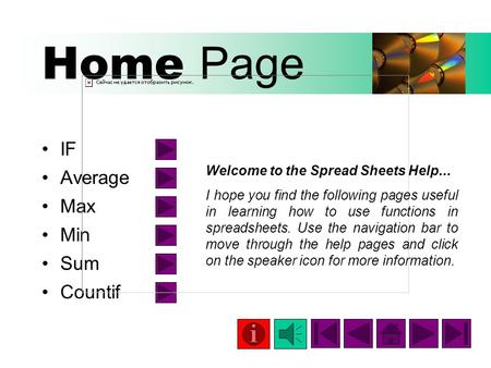 Home Page IF Average Max Min Sum Countif Welcome to the Spread Sheets Help... I hope you find the following pages useful in learning how to use functions.