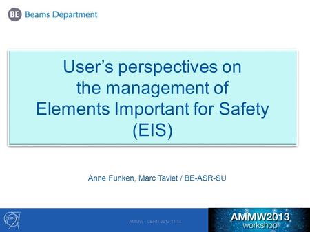 1 User’s perspectives on the management of Elements Important for Safety (EIS) AMMW - CERN 2013-11-14 Anne Funken, Marc Tavlet / BE-ASR-SU.