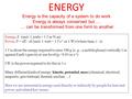 ENERGY Energy is the capacity of a system to do work Energy is always conserved but … … can be transformed from one form to another Energy, E (unit: 1.